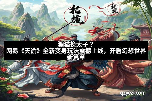 狸猫换太子？网易《天谕》全新变身玩法震撼上线，开启幻想世界新篇章